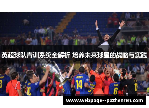 英超球队青训系统全解析 培养未来球星的战略与实践 英超球队青训系统全解析 培养未来球星的战略与实践