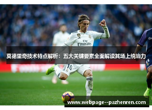 莫德里奇技术特点解析:五大关键要素全面解读其场上统治力 莫德里奇技术特点解析:五大关键要素全面解读其场上统治力