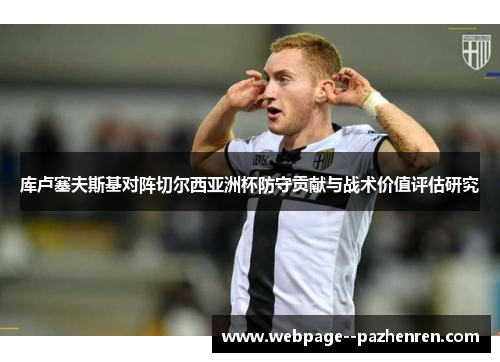 库卢塞夫斯基对阵切尔西亚洲杯防守贡献与战术价值评估研究 库卢塞夫斯基对阵切尔西亚洲杯防守贡献与战术价值评估研究