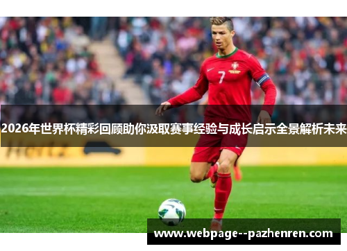 2026年世界杯精彩回顾助你汲取赛事经验与成长启示全景解析未来