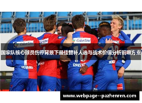 国家队核心球员伤停背景下最佳替补人选与战术价值分析前瞻方案 国家队核心球员伤停背景下最佳替补人选与战术价值分析前瞻方案
