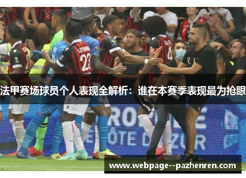 法甲赛场球员个人表现全解析:谁在本赛季表现最为抢眼 法甲赛场球员个人表现全解析:谁在本赛季表现最为抢眼