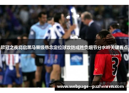 欧冠之夜将启黑马晋级悬念定位球攻防成胜负细节分水岭关键看点 欧冠之夜将启黑马晋级悬念定位球攻防成胜负细节分水岭关键看点