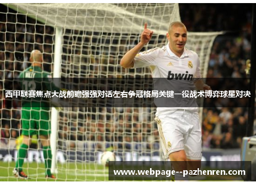 西甲联赛焦点大战前瞻强强对话左右争冠格局关键一役战术博弈球星对决 西甲联赛焦点大战前瞻强强对话左右争冠格局关键一役战术博弈球星对决
