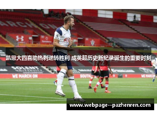 凯恩大四喜助热刺逆转胜利 成英超历史新纪录诞生的重要时刻 凯恩大四喜助热刺逆转胜利 成英超历史新纪录诞生的重要时刻