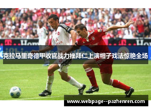 克拉马里奇德甲收官战力挫拜仁上演帽子戏法惊艳全场 克拉马里奇德甲收官战力挫拜仁上演帽子戏法惊艳全场