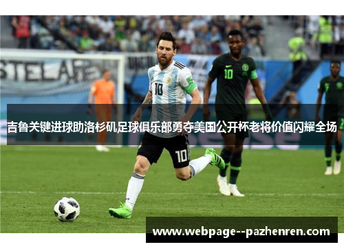 吉鲁关键进球助洛杉矶足球俱乐部勇夺美国公开杯老将价值闪耀全场 吉鲁关键进球助洛杉矶足球俱乐部勇夺美国公开杯老将价值闪耀全场