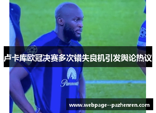 卢卡库欧冠决赛多次错失良机引发舆论热议 卢卡库欧冠决赛多次错失良机引发舆论热议