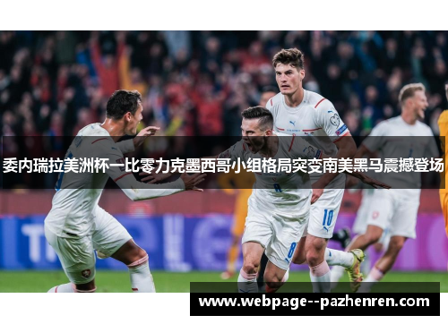 委内瑞拉美洲杯一比零力克墨西哥小组格局突变南美黑马震撼登场