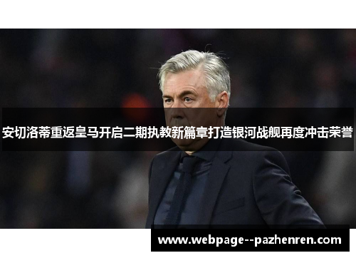 安切洛蒂重返皇马开启二期执教新篇章打造银河战舰再度冲击荣誉