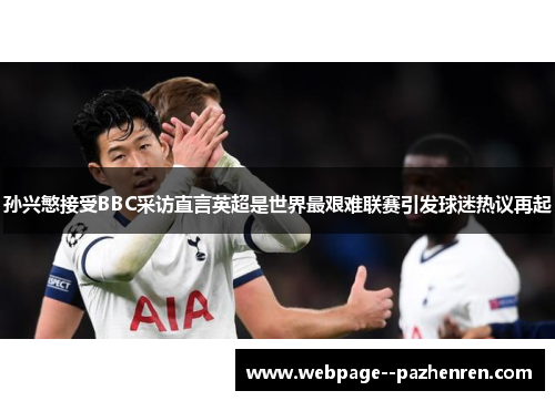 孙兴慜接受BBC采访直言英超是世界最艰难联赛引发球迷热议再起