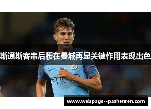 斯通斯客串后腰在曼城再显关键作用表现出色 斯通斯客串后腰在曼城再显关键作用表现出色