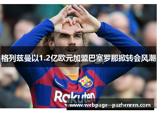 格列兹曼以1.2亿欧元加盟巴塞罗那掀转会风潮