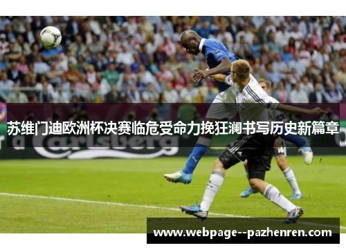 苏维门迪欧洲杯决赛临危受命力挽狂澜书写历史新篇章 苏维门迪欧洲杯决赛临危受命力挽狂澜书写历史新篇章