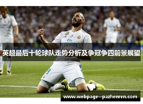 英超最后十轮球队走势分析及争冠争四前景展望 英超最后十轮球队走势分析及争冠争四前景展望