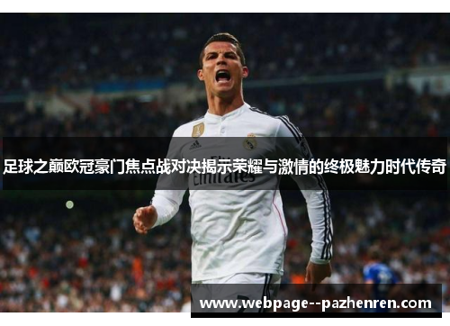足球之巅欧冠豪门焦点战对决揭示荣耀与激情的终极魅力时代传奇 足球之巅欧冠豪门焦点战对决揭示荣耀与激情的终极魅力时代传奇