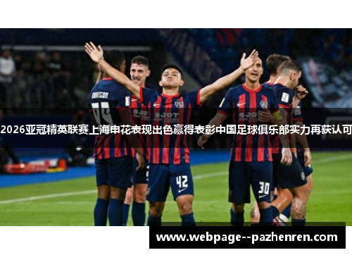 2026亚冠精英联赛上海申花表现出色赢得表彰中国足球俱乐部实力再获认可 2026亚冠精英联赛上海申花表现出色赢得表彰中国足球俱乐部实力再获认可