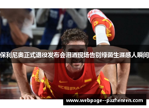 保利尼奥正式退役发布会泪洒现场告别绿茵生涯感人瞬间