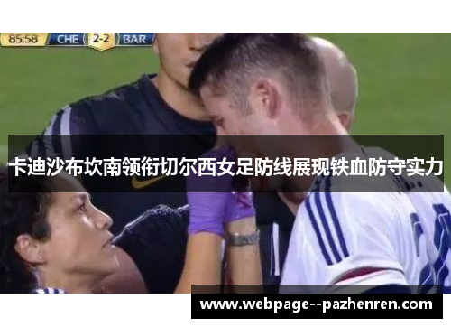 卡迪沙布坎南领衔切尔西女足防线展现铁血防守实力 卡迪沙布坎南领衔切尔西女足防线展现铁血防守实力