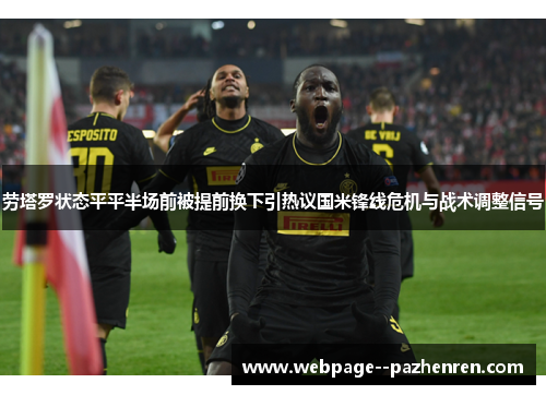 劳塔罗状态平平半场前被提前换下引热议国米锋线危机与战术调整信号 劳塔罗状态平平半场前被提前换下引热议国米锋线危机与战术调整信号