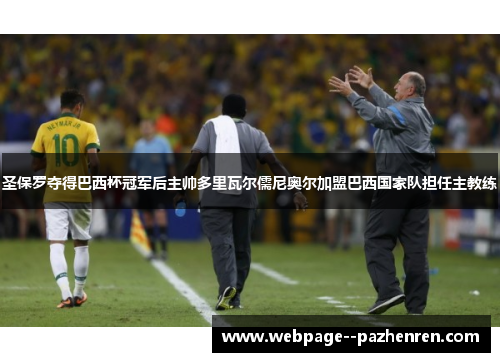 圣保罗夺得巴西杯冠军后主帅多里瓦尔儒尼奥尔加盟巴西国家队担任主教练 圣保罗夺得巴西杯冠军后主帅多里瓦尔儒尼奥尔加盟巴西国家队担任主教练