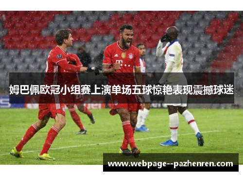 姆巴佩欧冠小组赛上演单场五球惊艳表现震撼球迷