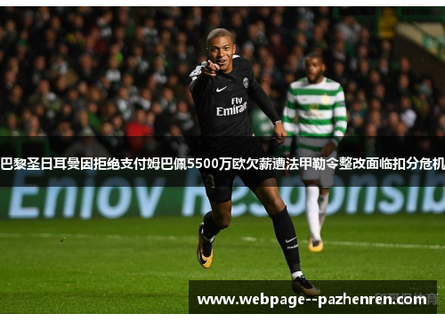 巴黎圣日耳曼因拒绝支付姆巴佩5500万欧欠薪遭法甲勒令整改面临扣分危机