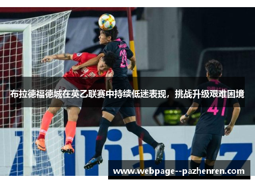 布拉德福德城在英乙联赛中持续低迷表现，挑战升级艰难困境