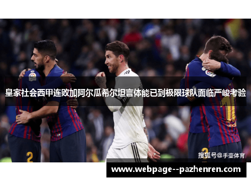 皇家社会西甲连败加阿尔瓜希尔坦言体能已到极限球队面临严峻考验