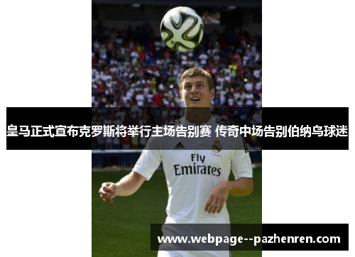 皇马正式宣布克罗斯将举行主场告别赛 传奇中场告别伯纳乌球迷
