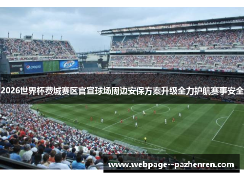 2026世界杯费城赛区官宣球场周边安保方案升级全力护航赛事安全 2026世界杯费城赛区官宣球场周边安保方案升级全力护航赛事安全