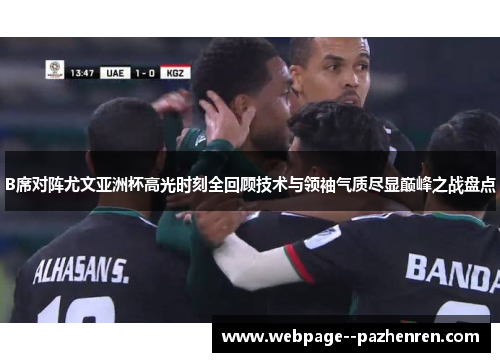 B席对阵尤文亚洲杯高光时刻全回顾技术与领袖气质尽显巅峰之战盘点 B席对阵尤文亚洲杯高光时刻全回顾技术与领袖气质尽显巅峰之战盘点