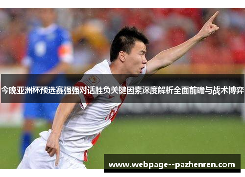 今晚亚洲杯预选赛强强对话胜负关键因素深度解析全面前瞻与战术博弈 今晚亚洲杯预选赛强强对话胜负关键因素深度解析全面前瞻与战术博弈