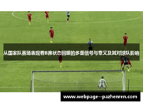 从国家队赛场表现看B席状态回暖的多重信号与意义及其对球队影响 从国家队赛场表现看B席状态回暖的多重信号与意义及其对球队影响