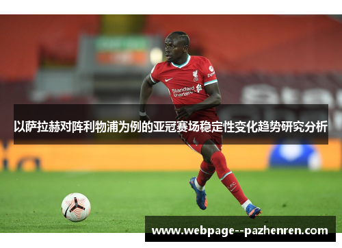 以萨拉赫对阵利物浦为例的亚冠赛场稳定性变化趋势研究分析 以萨拉赫对阵利物浦为例的亚冠赛场稳定性变化趋势研究分析