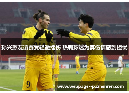 孙兴慜友谊赛受轻微挫伤 热刺球迷为其伤情感到担忧