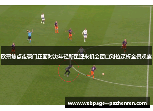 欧冠焦点夜豪门正面对决年轻新星迎来机会窗口对位深析全景观察 欧冠焦点夜豪门正面对决年轻新星迎来机会窗口对位深析全景观察