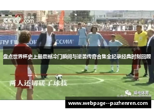 盘点世界杯史上最震撼冷门瞬间与逆袭传奇合集全纪录经典时刻回顾